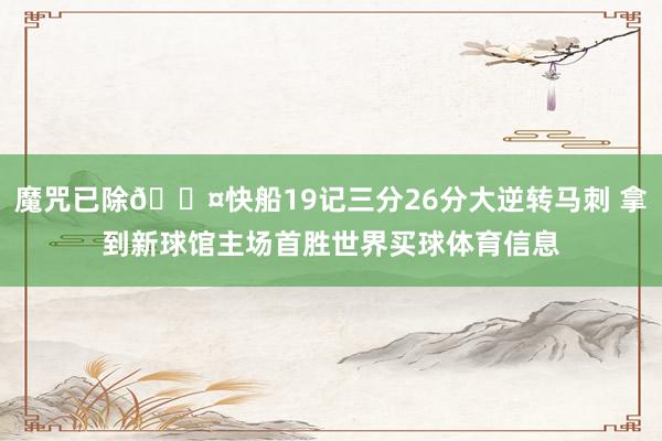 魔咒已除😤快船19记三分26分大逆转马刺 拿到新球馆主场首胜世界买球体育信息