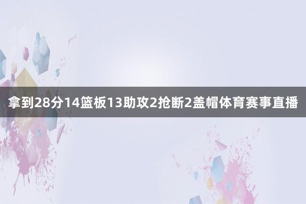 拿到28分14篮板13助攻2抢断2盖帽体育赛事直播