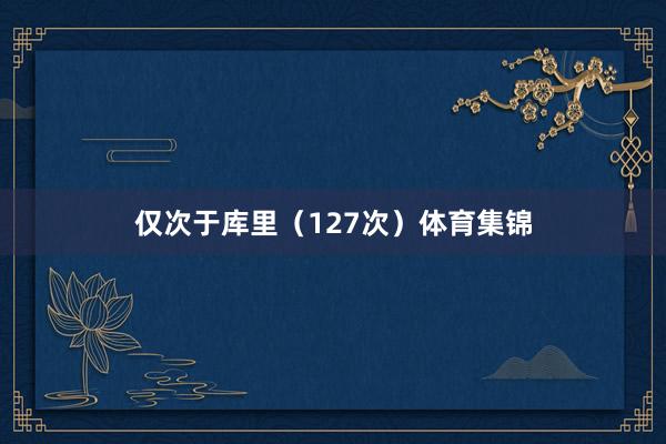 仅次于库里（127次）体育集锦
