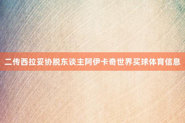 二传西拉妥协脱东谈主阿伊卡奇世界买球体育信息