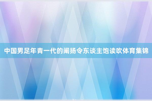 中国男足年青一代的阐扬令东谈主饱读吹体育集锦