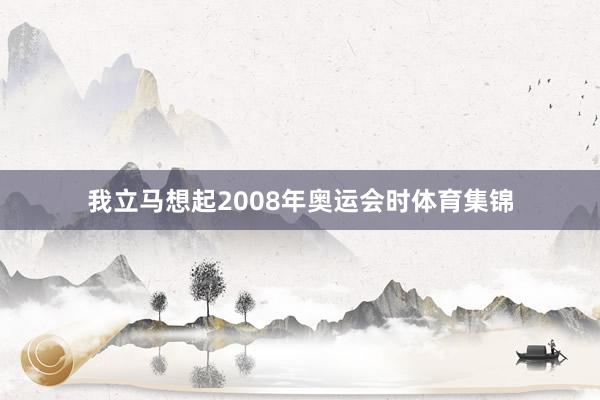 我立马想起2008年奥运会时体育集锦
