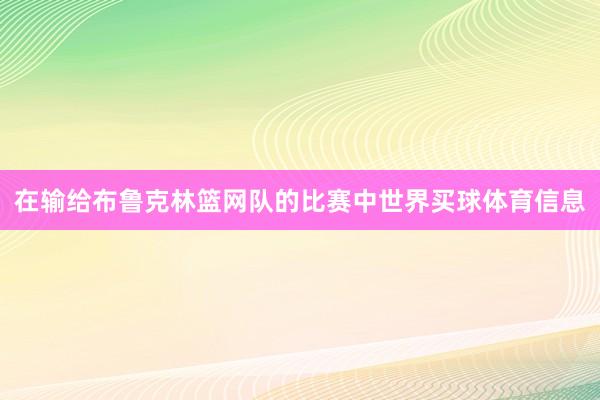 在输给布鲁克林篮网队的比赛中世界买球体育信息