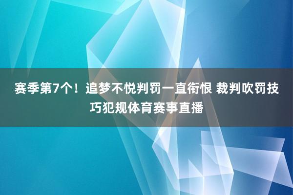 赛季第7个！追梦不悦判罚一直衔恨 裁判吹罚技巧犯规体育赛事直播