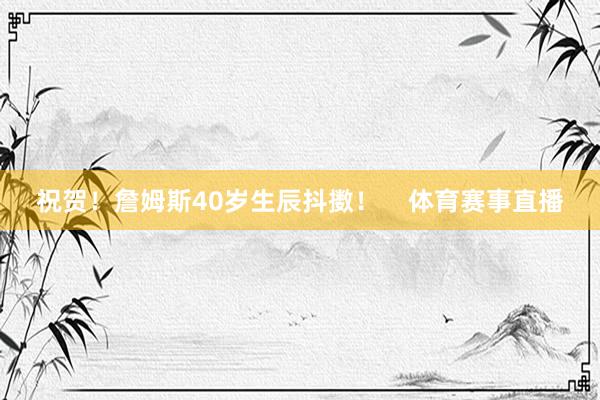 祝贺！詹姆斯40岁生辰抖擞！    体育赛事直播