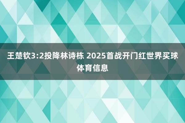 王楚钦3:2投降林诗栋 2025首战开门红世界买球体育信息