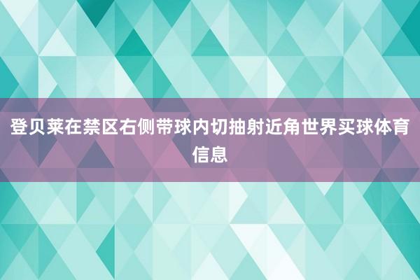 登贝莱在禁区右侧带球内切抽射近角世界买球体育信息