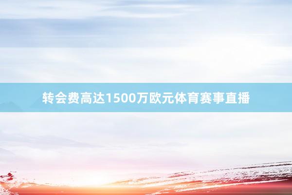 转会费高达1500万欧元体育赛事直播
