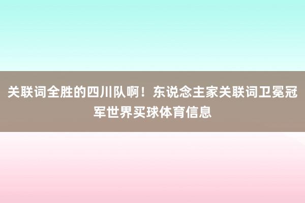 关联词全胜的四川队啊！东说念主家关联词卫冕冠军世界买球体育信息