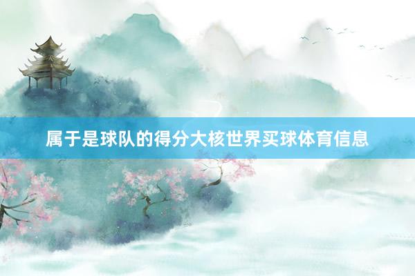 属于是球队的得分大核世界买球体育信息