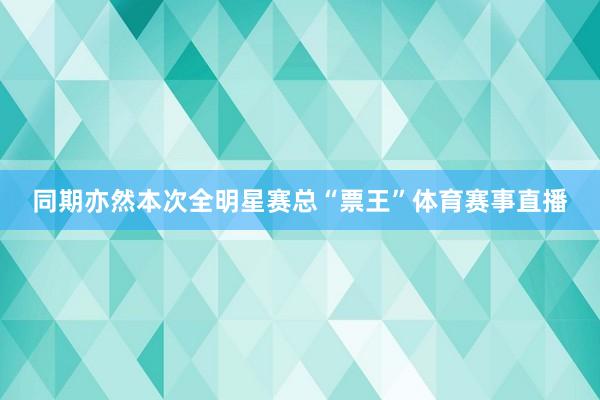 同期亦然本次全明星赛总“票王”体育赛事直播