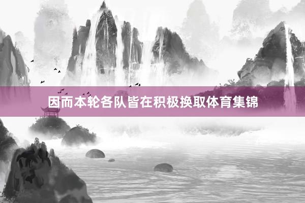 因而本轮各队皆在积极换取体育集锦