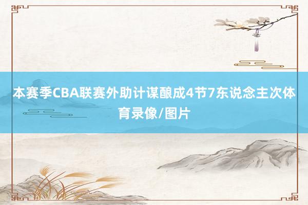 本赛季CBA联赛外助计谋酿成4节7东说念主次体育录像/图片