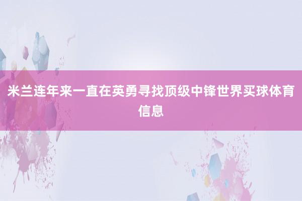 米兰连年来一直在英勇寻找顶级中锋世界买球体育信息