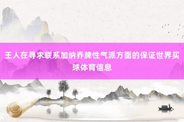 王人在寻求联系加纳乔脾性气派方面的保证世界买球体育信息