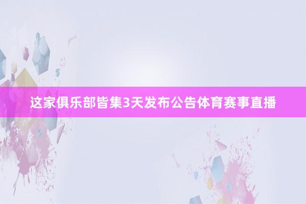 这家俱乐部皆集3天发布公告体育赛事直播