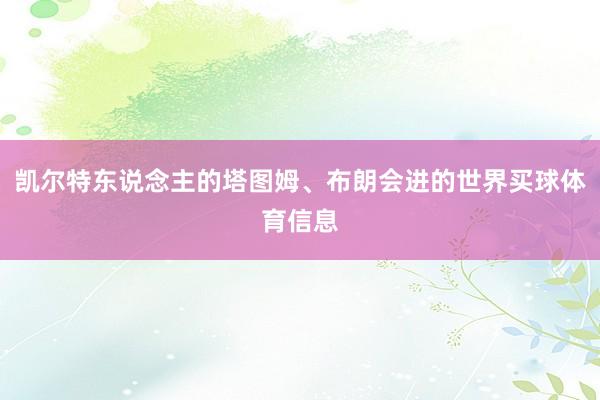 凯尔特东说念主的塔图姆、布朗会进的世界买球体育信息