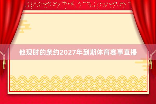 他现时的条约2027年到期体育赛事直播