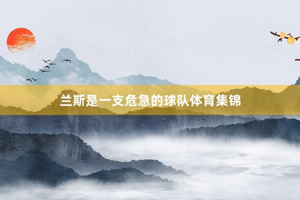 兰斯是一支危急的球队体育集锦