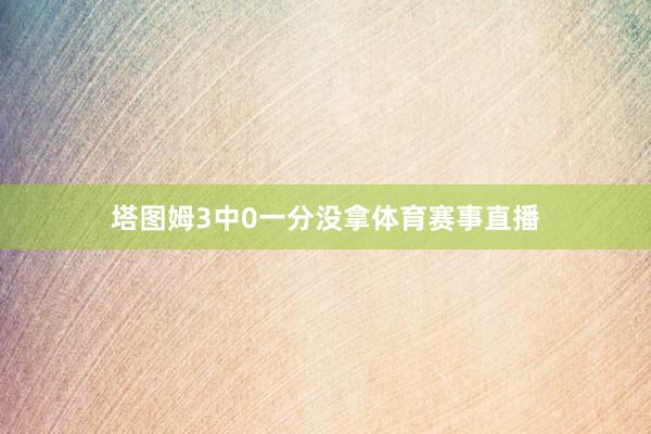 塔图姆3中0一分没拿体育赛事直播