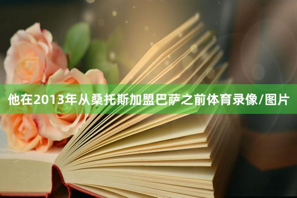 他在2013年从桑托斯加盟巴萨之前体育录像/图片