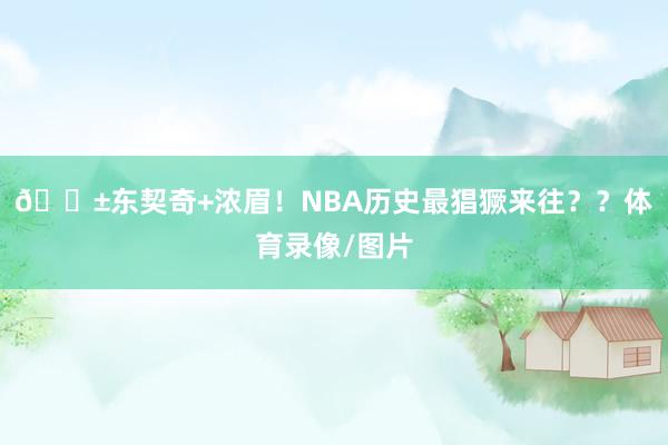 😱东契奇+浓眉！NBA历史最猖獗来往？？体育录像/图片