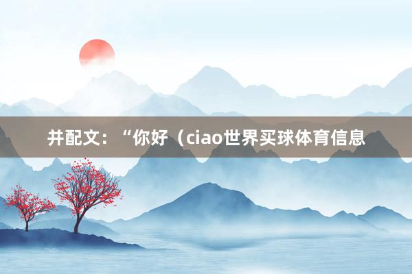 并配文：“你好（ciao世界买球体育信息