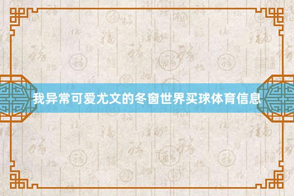 我异常可爱尤文的冬窗世界买球体育信息