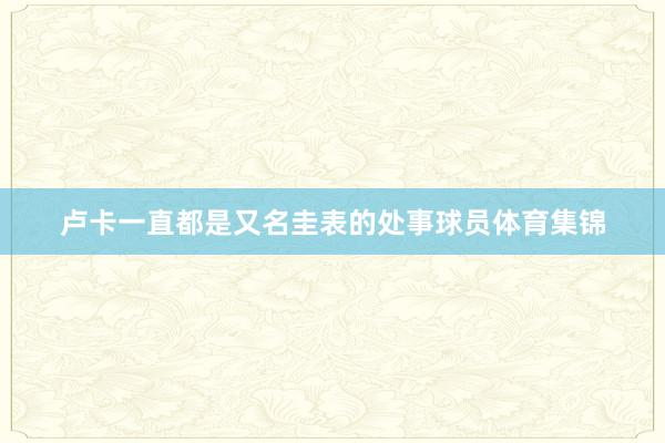 卢卡一直都是又名圭表的处事球员体育集锦