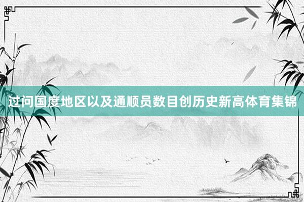 过问国度地区以及通顺员数目创历史新高体育集锦