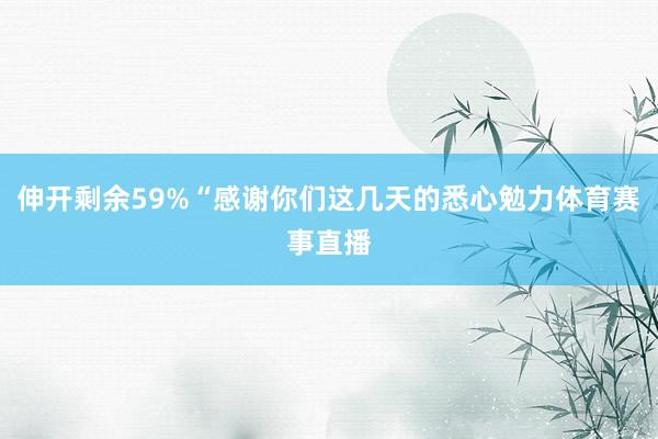 伸开剩余59%“感谢你们这几天的悉心勉力体育赛事直播