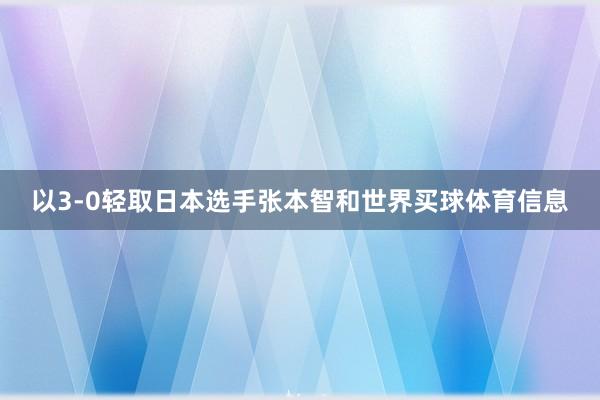 以3-0轻取日本选手张本智和世界买球体育信息