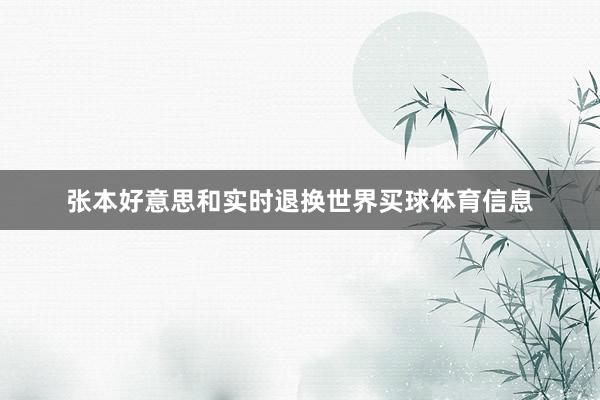 张本好意思和实时退换世界买球体育信息