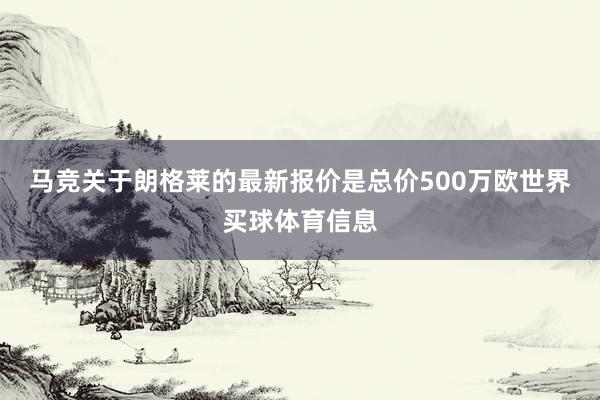 马竞关于朗格莱的最新报价是总价500万欧世界买球体育信息