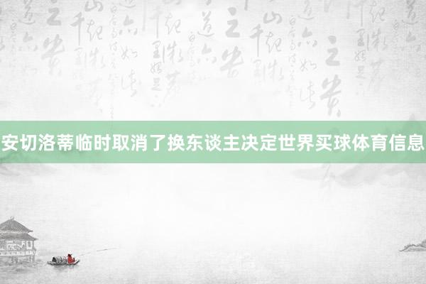 安切洛蒂临时取消了换东谈主决定世界买球体育信息