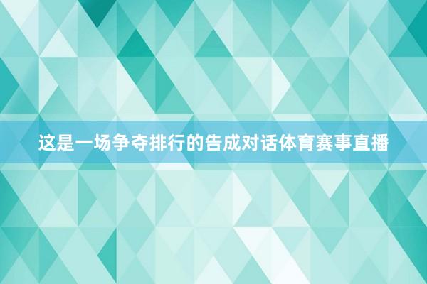 这是一场争夺排行的告成对话体育赛事直播