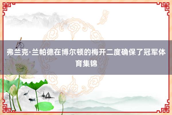 弗兰克·兰帕德在博尔顿的梅开二度确保了冠军体育集锦