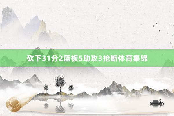砍下31分2篮板5助攻3抢断体育集锦