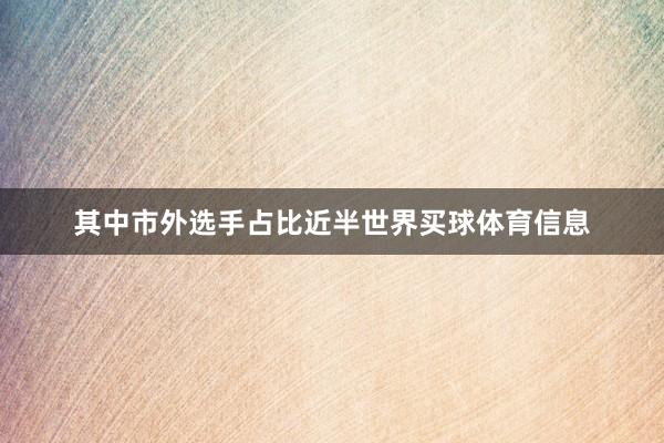 其中市外选手占比近半世界买球体育信息