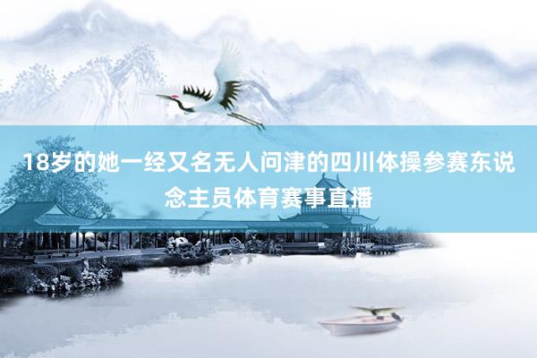 18岁的她一经又名无人问津的四川体操参赛东说念主员体育赛事直播