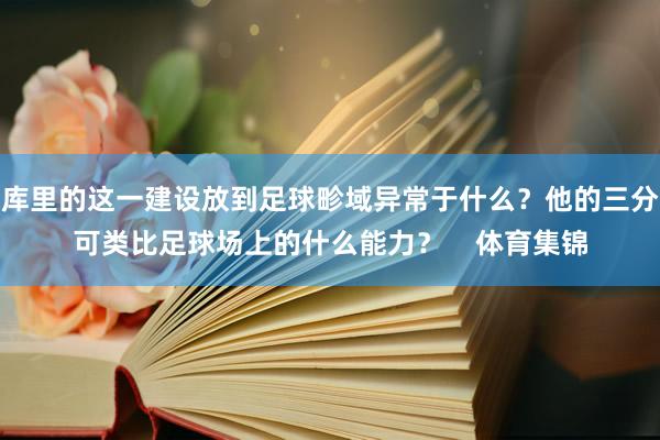 库里的这一建设放到足球畛域异常于什么？他的三分可类比足球场上的什么能力？    体育集锦