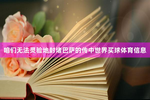 咱们无法灵验地封堵巴萨的传中世界买球体育信息