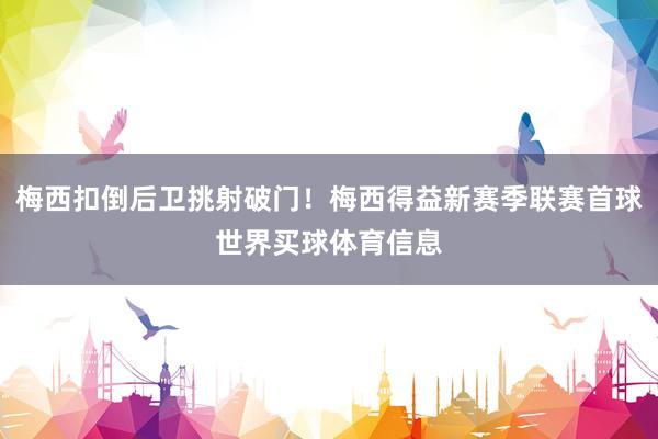 梅西扣倒后卫挑射破门！梅西得益新赛季联赛首球世界买球体育信息