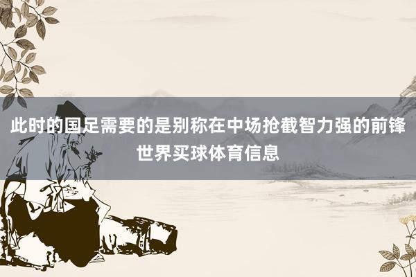 此时的国足需要的是别称在中场抢截智力强的前锋世界买球体育信息
