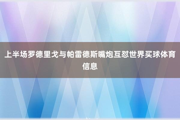 上半场罗德里戈与帕雷德斯嘴炮互怼世界买球体育信息