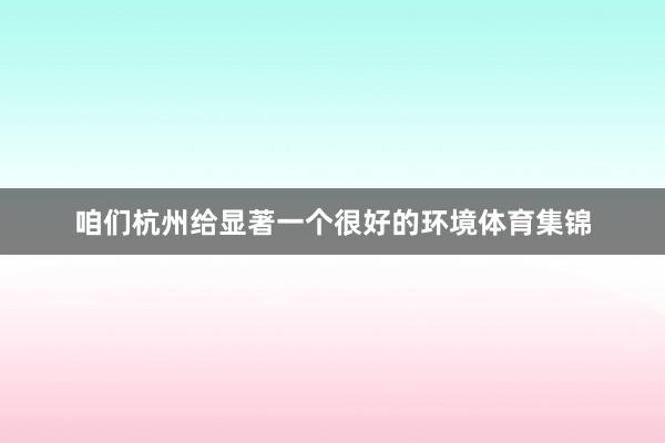 咱们杭州给显著一个很好的环境体育集锦