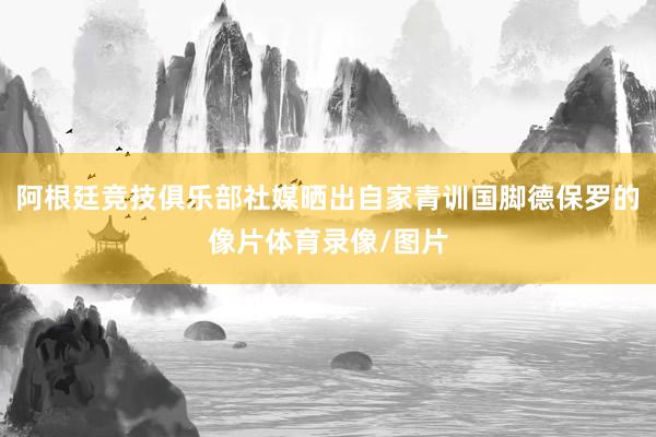 阿根廷竞技俱乐部社媒晒出自家青训国脚德保罗的像片体育录像/图片