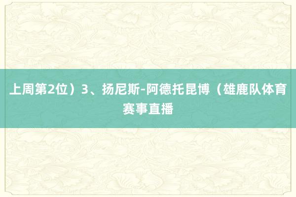 上周第2位）3、扬尼斯-阿德托昆博（雄鹿队体育赛事直播