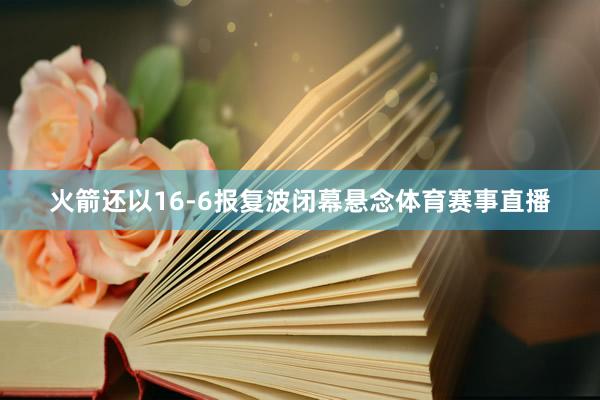 火箭还以16-6报复波闭幕悬念体育赛事直播