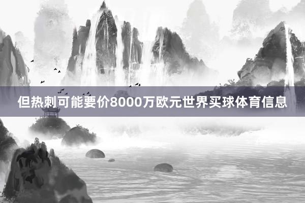 但热刺可能要价8000万欧元世界买球体育信息
